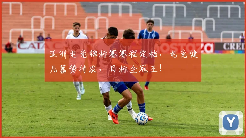 亚洲电竞锦标赛赛程定档,电竞健儿蓄势待发,目标全冠王!