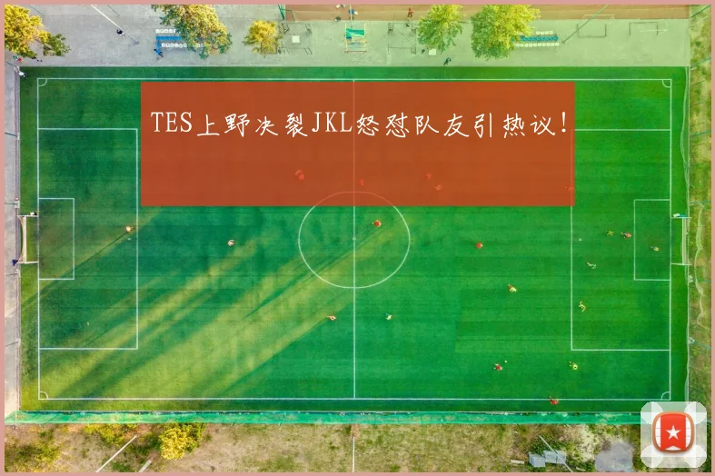 TES上野决裂JKL怒怼队友引热议！