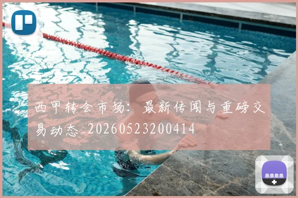 西甲转会市场：最新传闻与重磅交易动态_20260523200414