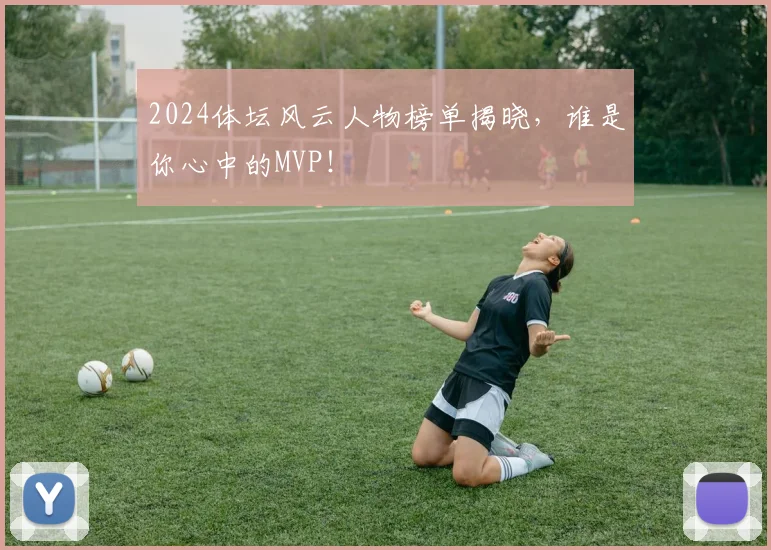 2024体坛风云人物榜单揭晓，谁是你心中的MVP！