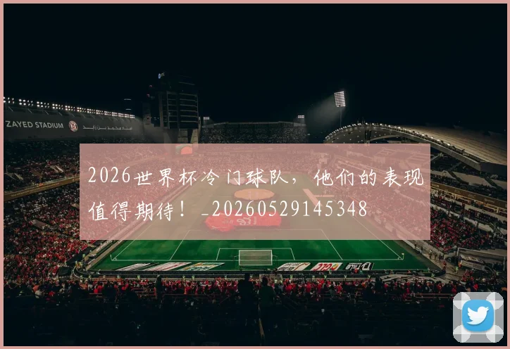 2026世界杯冷门球队，他们的表现值得期待！_20260529145348