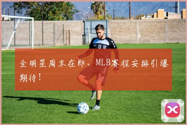 全明星周末在即，MLB赛程安排引爆期待！