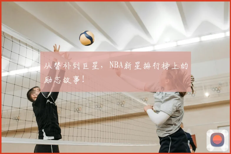 从替补到巨星，NBA新星排行榜上的励志故事！