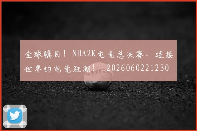 全球瞩目！NBA2K电竞总决赛，连接世界的电竞狂潮！_20260602212309