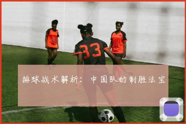 排球战术解析：中国队的制胜法宝