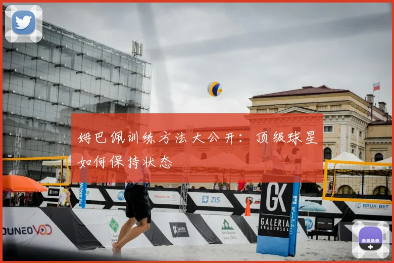 姆巴佩训练方法大公开:顶级球星如何保持状态