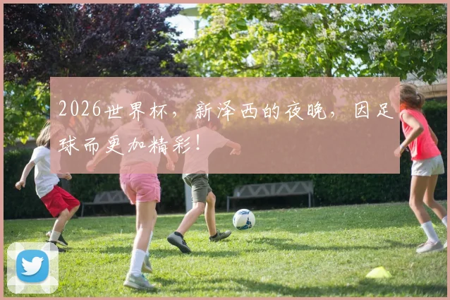 2026世界杯，新泽西的夜晚，因足球而更加精彩！