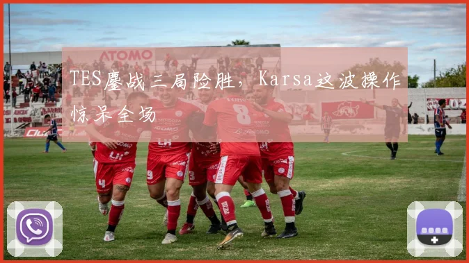 TES鏖战三局险胜，Karsa这波操作惊呆全场