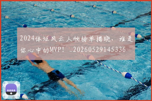 2024体坛风云人物榜单揭晓，谁是你心中的MVP！_20260529145336