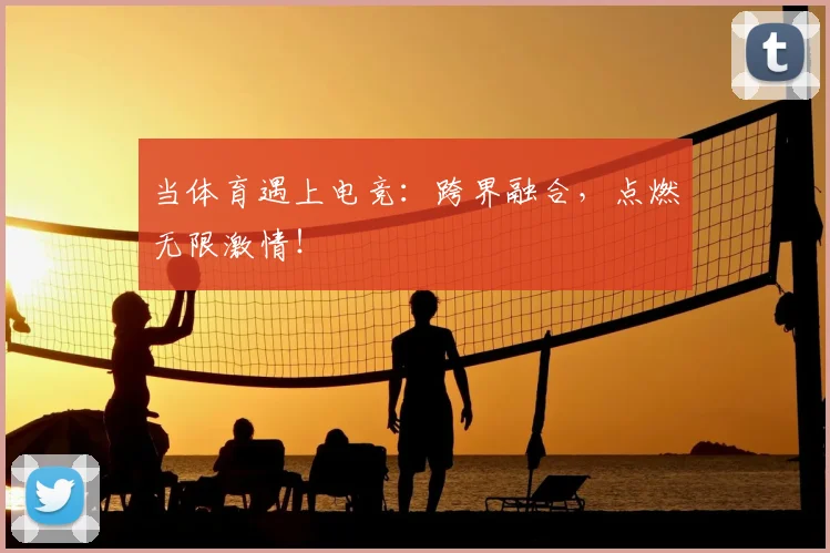 当体育遇上电竞：跨界融合，点燃无限激情！