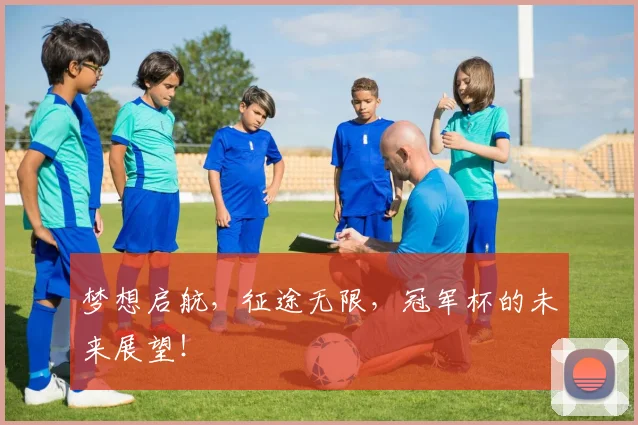 梦想启航，征途无限，冠军杯的未来展望！