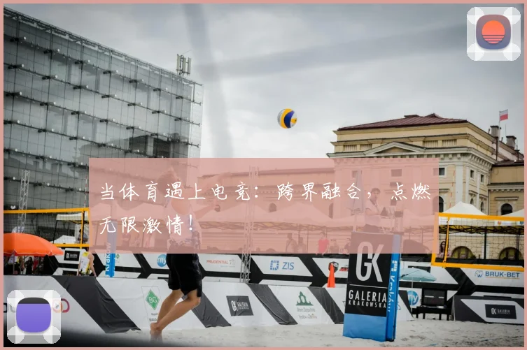 当体育遇上电竞：跨界融合，点燃无限激情！