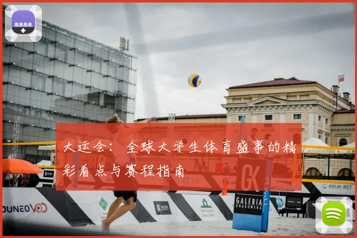 大运会：全球大学生体育盛事的精彩看点与赛程指南
