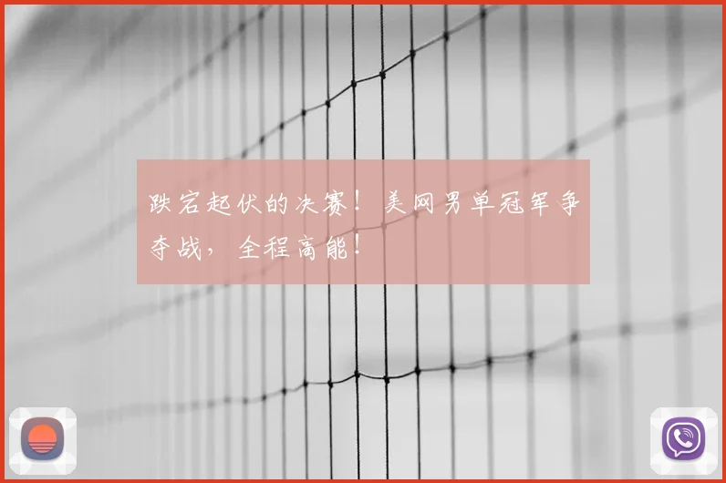 跌宕起伏的决赛！美网男单冠军争夺战，全程高能！
