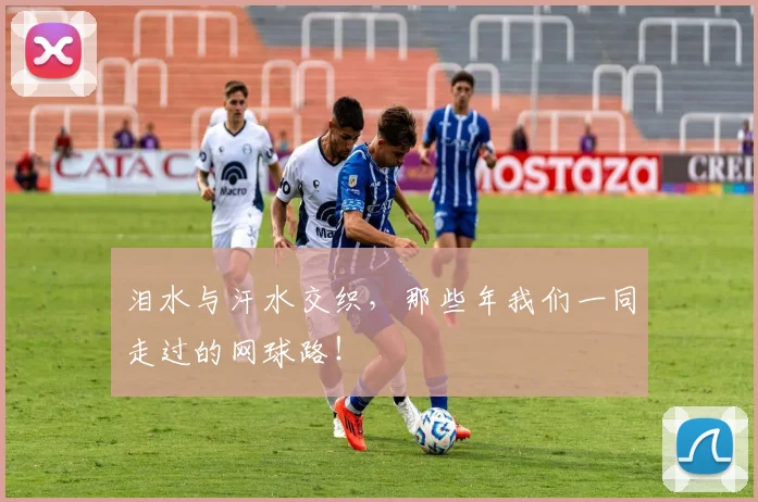 泪水与汗水交织，那些年我们一同走过的网球路！
