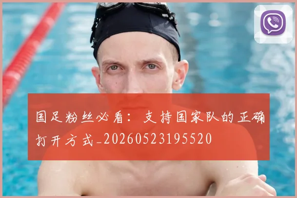 国足粉丝必看：支持国家队的正确打开方式_20260523195520