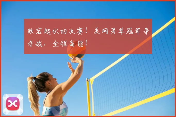 跌宕起伏的决赛！美网男单冠军争夺战，全程高能！